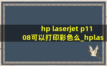 hp laserjet p1108可以打印彩色么_hplaserjetp1108怎么打印不了